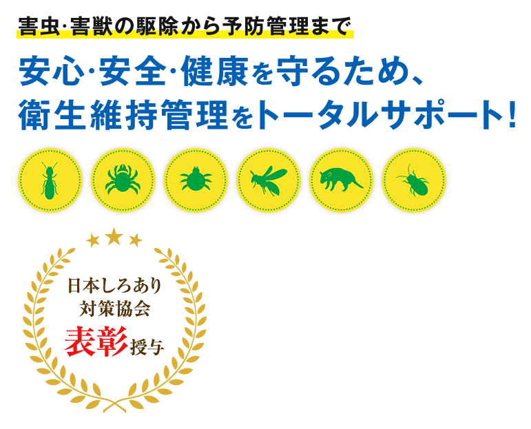 害虫・害獣の駆除から予防管理まで安心・安全・健康を守るため、衛生維持管理をトータルサポート!